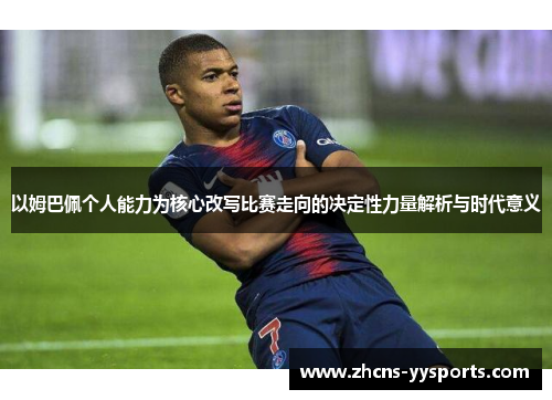以姆巴佩个人能力为核心改写比赛走向的决定性力量解析与时代意义