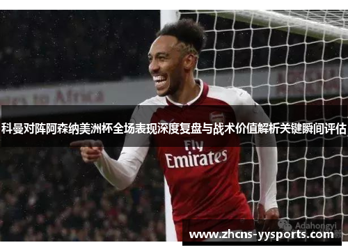科曼对阵阿森纳美洲杯全场表现深度复盘与战术价值解析关键瞬间评估