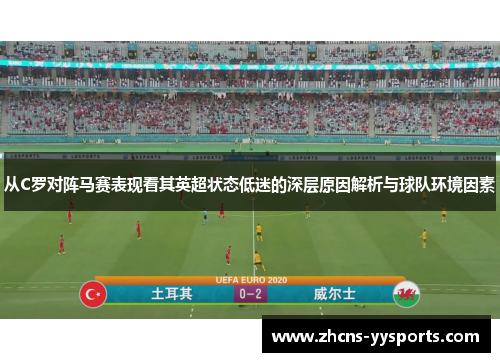 从C罗对阵马赛表现看其英超状态低迷的深层原因解析与球队环境因素