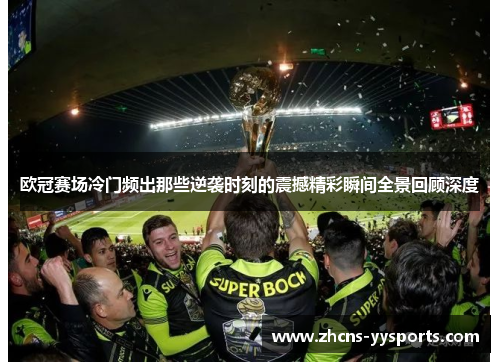 欧冠赛场冷门频出那些逆袭时刻的震撼精彩瞬间全景回顾深度