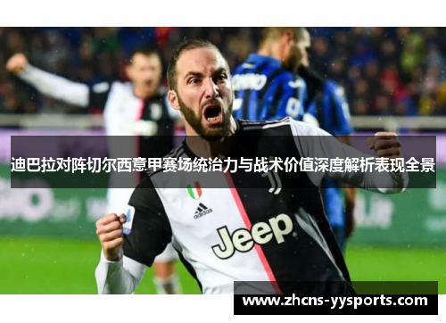 迪巴拉对阵切尔西意甲赛场统治力与战术价值深度解析表现全景