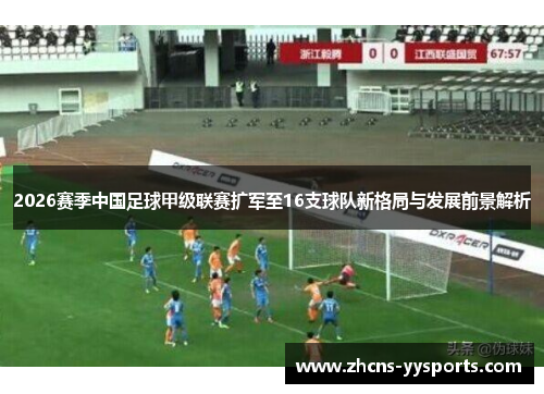 2026赛季中国足球甲级联赛扩军至16支球队新格局与发展前景解析
