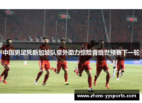 中国男足凭新加坡队意外助力惊险晋级世预赛下一轮