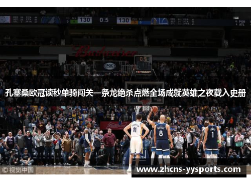 孔塞桑欧冠读秒单骑闯关一条龙绝杀点燃全场成就英雄之夜载入史册