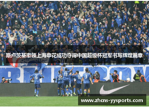 斯卢茨基率领上海申花成功夺得中国超级杯冠军书写辉煌篇章 斯卢茨基率领上海申花成功夺得中国超级杯冠军书写辉煌篇章