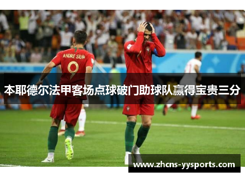 本耶德尔法甲客场点球破门助球队赢得宝贵三分 本耶德尔法甲客场点球破门助球队赢得宝贵三分