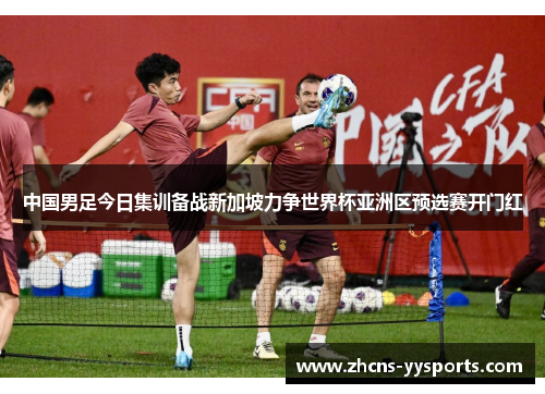 中国男足今日集训备战新加坡力争世界杯亚洲区预选赛开门红