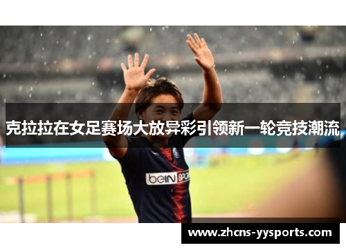 克拉拉在女足赛场大放异彩引领新一轮竞技潮流