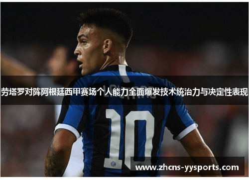 劳塔罗对阵阿根廷西甲赛场个人能力全面爆发技术统治力与决定性表现