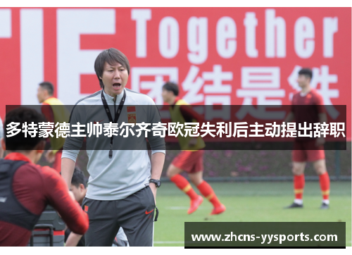 多特蒙德主帅泰尔齐奇欧冠失利后主动提出辞职