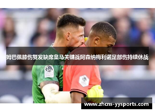 姆巴佩膝伤复发缺席皇马关键战阿森纳梅利诺足部伤持续休战