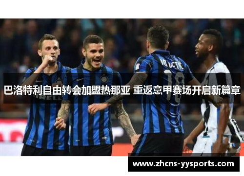 巴洛特利自由转会加盟热那亚 重返意甲赛场开启新篇章