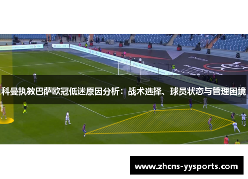 科曼执教巴萨欧冠低迷原因分析：战术选择、球员状态与管理困境