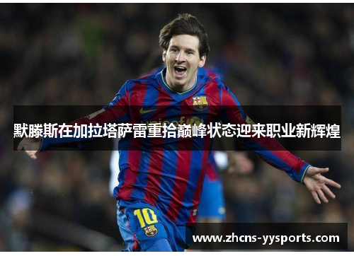 默滕斯在加拉塔萨雷重拾巅峰状态迎来职业新辉煌
