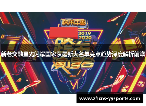 新老交融星光闪耀国家队最新大名单亮点趋势深度解析前瞻 新老交融星光闪耀国家队最新大名单亮点趋势深度解析前瞻