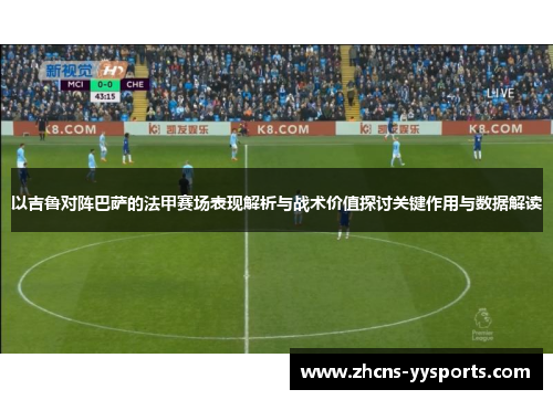 以吉鲁对阵巴萨的法甲赛场表现解析与战术价值探讨关键作用与数据解读